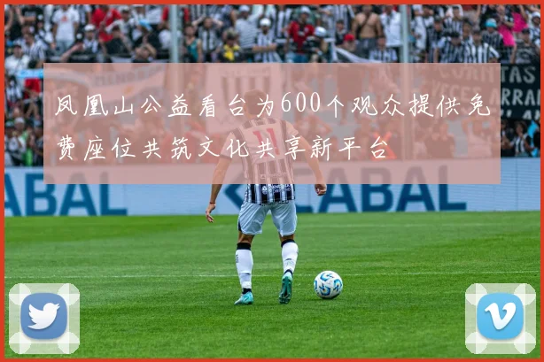 凤凰山公益看台为600个观众提供免费座位共筑文化共享新平台