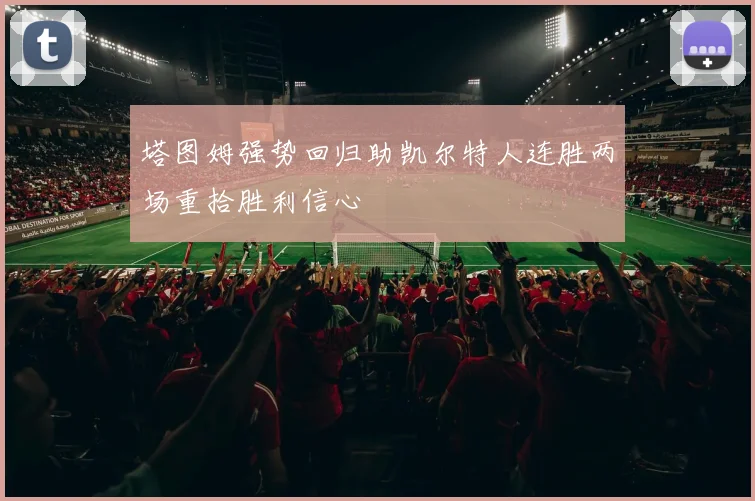 塔图姆强势回归助凯尔特人连胜两场重拾胜利信心