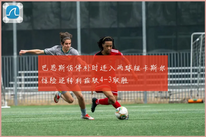 巴恩斯伤停补时连入两球纽卡斯尔惊险逆转利兹联4-3取胜